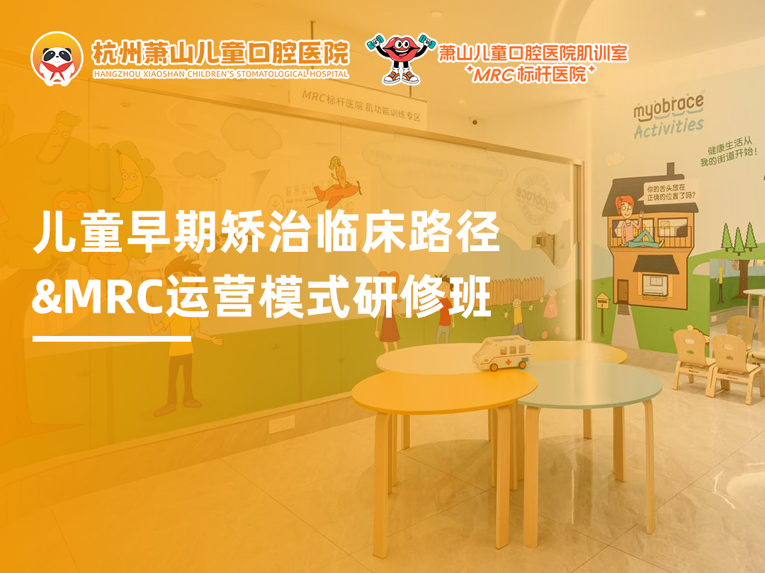 标杆赋能・共探新局|萧山儿童口腔医院 MRC 早矫研修班圆满落幕,解锁儿牙早矫临床与运营双维进阶之道
